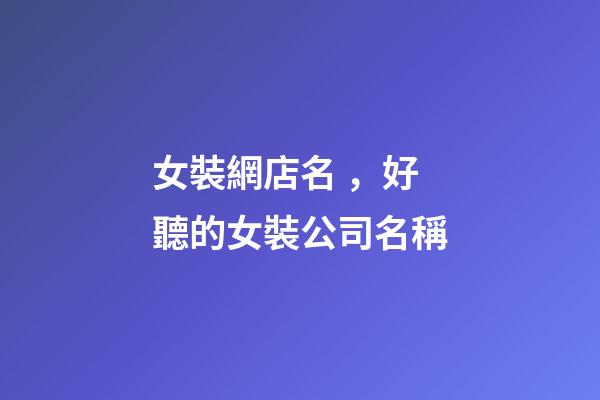 女裝網店名，好聽的女裝公司名稱-第1張-觀點-玄機派